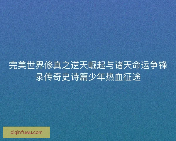 完美世界修真之逆天崛起与诸天命运争锋录传奇史诗篇少年热血征途