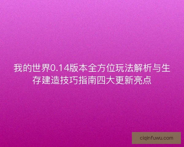 我的世界0.14版本全方位玩法解析与生存建造技巧指南四大更新亮点