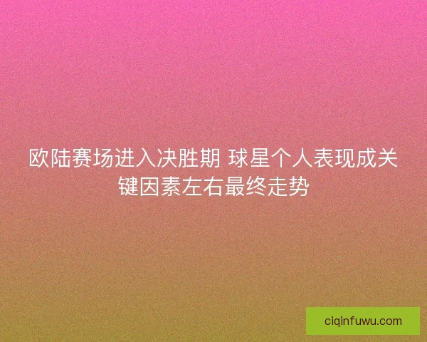 欧陆赛场进入决胜期 球星个人表现成关键因素左右最终走势